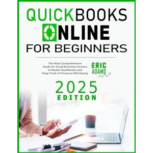 Adams, Eric Quickbooks Online For Beginners: The Most Comprehensive Guide for Small Business Owners to Master Quickbooks and Keep Track of Finances Effortlessly Adams, Eric Quickbooks Online For Beginners: The Most Comprehensive Guide for Small Business Owners to Master Quickbooks and Keep Track of Finances Effortlessly