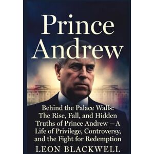 Blackwell, Leon Prince Andrew: Behind the Palace Walls: The Rise, Fall, and Hidden Truths of Prince Andrew — A Life of Privilege, Controversy, and the Fight for ... Epstein Network and the Silence of the Elite) Blackwell, Leon Prince Andrew: Behind the Palace Walls: The Rise, Fall, and Hidden Truths of Prince Andrew — A Life of Privilege, Controversy, and the Fight for ... Epstein Network and the Silence of the Elite)