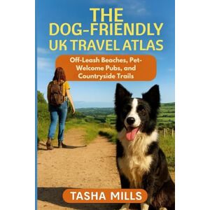 Mills, Tasha THE DOG-FRIENDLY UK TRAVEL ATLAS: Off-Leash Beaches, Pet-Welcome Pubs, and Countryside Trails Mills, Tasha THE DOG-FRIENDLY UK TRAVEL ATLAS: Off-Leash Beaches, Pet-Welcome Pubs, and Countryside Trails