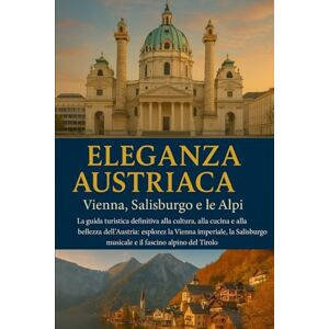 MURAINO, FAITH ELEGANZA AUSTRIACA: Vienna, Salisburgo e le Alpi.: La guida turistica definitiva alla cultura, alla cucina e alla bellezza dell'Austria: esplora la Vienna imperiale, la Salisburgo musicale e il fasci MURAINO, FAITH ELEGANZA AUSTRIACA: Vienna, Salisburgo e le Alpi.: La guida turistica definitiva alla cultura, alla cucina e alla bellezza dell'Austria: esplora la Vienna imperiale, la Salisburgo musicale e il fasci