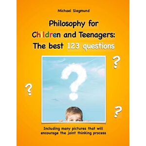 Siegmund, Michael Philosophy for Children and Teenagers: The best 123 questions: Including many pictures that will encourage the joint thinking process Siegmund, Michael Philosophy for Children and Teenagers: The best 123 questions: Including many pictures that will encourage the joint thinking process