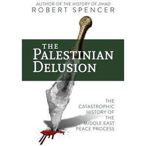 Spencer, Robert The Palestinian Delusion: The Catastrophic History of the Middle East Peace Process Spencer, Robert The Palestinian Delusion: The Catastrophic History of the Middle East Peace Process