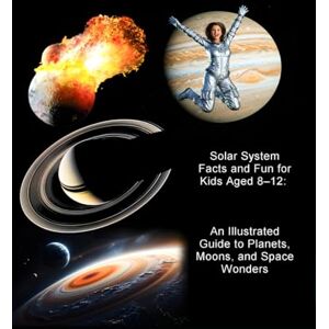 Cooper, Ray Solar System Facts and Fun for Kids Aged 8–12: An Illustrated Guide to Planets, Moons, and Space Wonders: Explore the Solar System with Amazing ... (Explore the Planets: A STEM Series for Kids) Cooper, Ray Solar System Facts and Fun for Kids Aged 8–12: An Illustrated Guide to Planets, Moons, and Space Wonders: Explore the Solar System with Amazing ... (Explore the Planets: A STEM Series for Kids)