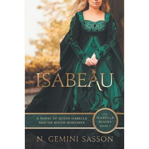 Sasson, N. Gemini Isabeau, A Novel of Queen Isabella and Sir Roger Mortimer: Volume 1 Sasson, N. Gemini Isabeau, A Novel of Queen Isabella and Sir Roger Mortimer: Volume 1