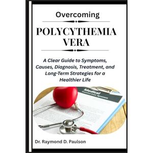 D. Paulson, Dr. Raymond OVERCOMING POLYCYTHEMIA VERA: A Clear Guide to Symptoms, Causes, Diagnosis, Treatment, and Long-Term Strategies for a Healthier Life D. Paulson, Dr. Raymond OVERCOMING POLYCYTHEMIA VERA: A Clear Guide to Symptoms, Causes, Diagnosis, Treatment, and Long-Term Strategies for a Healthier Life