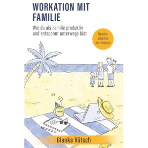 Vötsch, Blanka Workation mit Familie: Remote arbeiten mit Kindern: Wie du als Familie produktiv und entspannt unterwegs bist Vötsch, Blanka Workation mit Familie: Remote arbeiten mit Kindern: Wie du als Familie produktiv und entspannt unterwegs bist