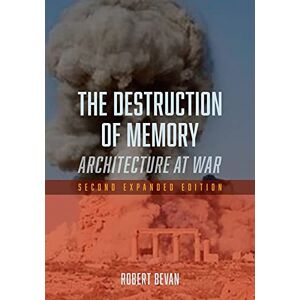 Bevan, Robert The Destruction of Memory: Architecture at War, Second Expanded Edition Bevan, Robert The Destruction of Memory: Architecture at War, Second Expanded Edition