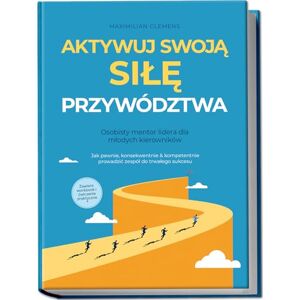 Clemens, Maximilian Aktywuj swoją SIŁĘ przywództwa – Osobisty mentor lidera dla młodych kierowników: Jak pewnie, konsekwentnie & kompetentnie prowadzić zespół do trwałego sukcesu – Zawiera workbook i ćwiczenia praktyczne Clemens, Maximilian Aktywuj swoją SIŁĘ przywództwa – Osobisty mentor lidera dla młodych kierowników: Jak pewnie, konsekwentnie & kompetentnie prowadzić zespół do trwałego sukcesu – Zawiera workbook i ćwiczenia praktyczne