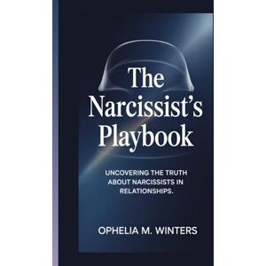 M. Winters, Ophelia THE NARCISSIST'S PLAYBOOK: Uncovering The Truth About Narcissists in Relationships M. Winters, Ophelia THE NARCISSIST'S PLAYBOOK: Uncovering The Truth About Narcissists in Relationships
