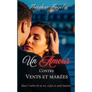 Fayel, Théodore Un amour Contre Vents et marées: Dans l'ombre de sa vie, il fut sa seule lumière. Fayel, Théodore Un amour Contre Vents et marées: Dans l'ombre de sa vie, il fut sa seule lumière.