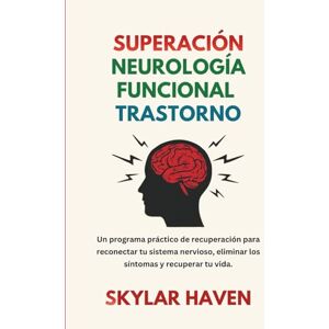 Haven, Skylar Superación Neurología funcional Trastorno: Un programa práctico de recuperación para reconectar tu sistema nervioso, eliminar los síntomas y recuperar tu vida. Haven, Skylar Superación Neurología funcional Trastorno: Un programa práctico de recuperación para reconectar tu sistema nervioso, eliminar los síntomas y recuperar tu vida.