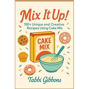 Gibbons, Tabbi Mix It Up!: 100+ Unique & Creative Recipes Using Cake Mix Gibbons, Tabbi Mix It Up!: 100+ Unique & Creative Recipes Using Cake Mix