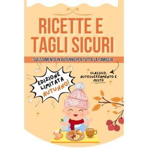 Mariani, Lorena Ricette e Tagli Sicuri: EDIZIONE LIMITATA AUTUNNO, differenza tra Svezzamento Classico, Autosvezzamento e Misto. Ricette per Tutta la Famiglia. Mariani, Lorena Ricette e Tagli Sicuri: EDIZIONE LIMITATA AUTUNNO, differenza tra Svezzamento Classico, Autosvezzamento e Misto. Ricette per Tutta la Famiglia.
