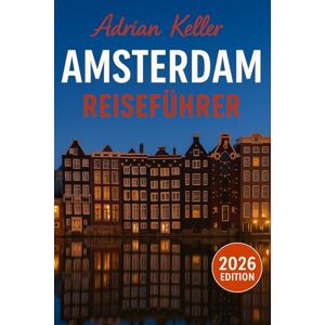 Keller, Adrian Amsterdam Reiseführer 2026: Top-Attraktionen, Geheimtipps, Lokale Erlebnisse, Kompletter Reiseplan, Budgettipps & Reisehinweise Keller, Adrian Amsterdam Reiseführer 2026: Top-Attraktionen, Geheimtipps, Lokale Erlebnisse, Kompletter Reiseplan, Budgettipps & Reisehinweise