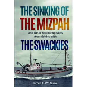 Whitelaw, James George The Sinking of the Mizpah: and other harrowing tales from fishing with the Swackies Whitelaw, James George The Sinking of the Mizpah: and other harrowing tales from fishing with the Swackies