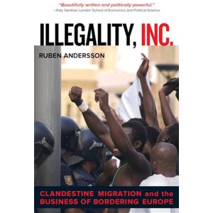 Andersson Illegality, Inc.: Clandestine Migration and the Business of Bordering Europe: 28 (California Series in Public Anthropology) Andersson Illegality, Inc.: Clandestine Migration and the Business of Bordering Europe: 28 (California Series in Public Anthropology)