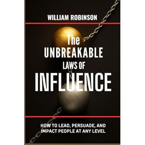 Robinson THE UNBREAKABLE LAWS OF INFLUENCE: How to lead, persuade, and impact people at any level (The Unbreakable Laws Series: Timeless Principles for Wealth, Success, Influence, and Lasting Impact) Robinson THE UNBREAKABLE LAWS OF INFLUENCE: How to lead, persuade, and impact people at any level (The Unbreakable Laws Series: Timeless Principles for Wealth, Success, Influence, and Lasting Impact)