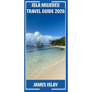 Islay, James Isla Mujeres Travel Guide 2026: Your Expert Guide to Beaches, Culture, Food, and Immersive Travel on Mexico’s Most Beloved Island Islay, James Isla Mujeres Travel Guide 2026: Your Expert Guide to Beaches, Culture, Food, and Immersive Travel on Mexico’s Most Beloved Island