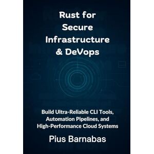 Barnabas, Pius Rust for Secure Infrastructure & DevOps: Build Ultra-Reliable CLI Tools, Automation Pipelines, and High-Performance Cloud Systems Barnabas, Pius Rust for Secure Infrastructure & DevOps: Build Ultra-Reliable CLI Tools, Automation Pipelines, and High-Performance Cloud Systems