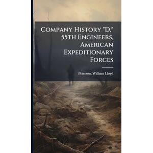 Lloyd, Peterson William Company History "D," 55th Engineers, American Expeditionary Forces Lloyd, Peterson William Company History "D," 55th Engineers, American Expeditionary Forces