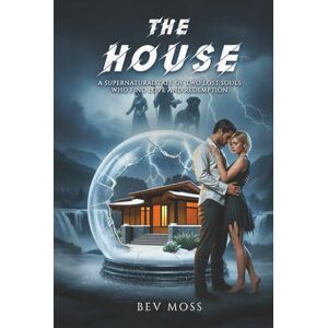 Moss, Bev The House: A Supernatural Tale of Two Lost Souls Who Find Love and Redemption Moss, Bev The House: A Supernatural Tale of Two Lost Souls Who Find Love and Redemption