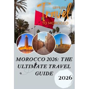 Gray, Anthony MOROCCO 2026 The Ultimate Travel Guide: From the Sahara to the Sea — Discovering Culture, Heritage, and Adventures Across the Kingdom Gray, Anthony MOROCCO 2026 The Ultimate Travel Guide: From the Sahara to the Sea — Discovering Culture, Heritage, and Adventures Across the Kingdom