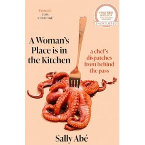 Abé, Sally A Woman's Place is in the Kitchen: 'Fantastic, exciting deep dive into kitchen life from one of Britain's leading young chefs' (Tom Kerridge) Abé, Sally A Woman's Place is in the Kitchen: 'Fantastic, exciting deep dive into kitchen life from one of Britain's leading young chefs' (Tom Kerridge)