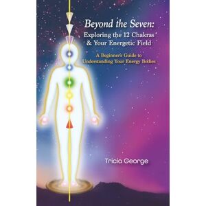 George, Tricia L Beyond the Seven: Exploring the 12 Chakras & Your Energetic Field: A Beginner's Guide to Understanding Your Energy Bodies George, Tricia L Beyond the Seven: Exploring the 12 Chakras & Your Energetic Field: A Beginner's Guide to Understanding Your Energy Bodies