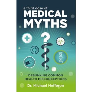 Hefferon MD, DR Michael A Third Dose of Medical Myths: Debunking Common Health Misconceptions Hefferon MD, DR Michael A Third Dose of Medical Myths: Debunking Common Health Misconceptions