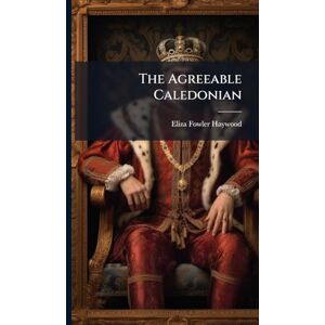 Haywood, Eliza Fowler The Agreeable Caledonian Haywood, Eliza Fowler The Agreeable Caledonian