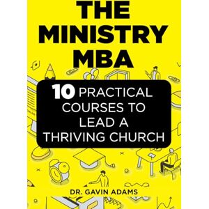 Adams, Gavin The Ministry MBA: 10 Practical Courses To Lead A Thriving Church Adams, Gavin The Ministry MBA: 10 Practical Courses To Lead A Thriving Church