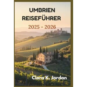 K. Jordan, Clara UMBRIEN REISEFÜHRER 2025 2026: Entdecken Sie verborgene Schätze, atemberaubende Landschaften und zeitlose Traditionen, die das Herz Italiens ausmachen K. Jordan, Clara UMBRIEN REISEFÜHRER 2025 2026: Entdecken Sie verborgene Schätze, atemberaubende Landschaften und zeitlose Traditionen, die das Herz Italiens ausmachen