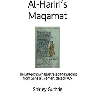 Guthrie, Dr Shirley Al-Hariri’s Maqamat: The little-known illustrated manuscript from Sana’a’, Yemen, dated 1709 Guthrie, Dr Shirley Al-Hariri’s Maqamat: The little-known illustrated manuscript from Sana’a’, Yemen, dated 1709
