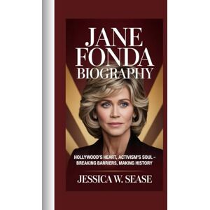 Sease, Jessica W. JANE FONDA BIOGRAPHY: Hollywood’s Heart, Activism’s Soul”-Breaking Barriers, Making History Sease, Jessica W. JANE FONDA BIOGRAPHY: Hollywood’s Heart, Activism’s Soul”-Breaking Barriers, Making History