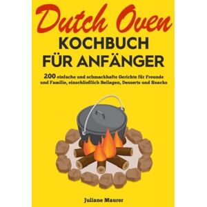 Maurer, Juliane Dutch Oven Kochbuch Für Anfänger: 200 einfache und schmackhafte Gerichte für Freunde und Familie, einschließlich Beilagen, Desserts und Snacks Maurer, Juliane Dutch Oven Kochbuch Für Anfänger: 200 einfache und schmackhafte Gerichte für Freunde und Familie, einschließlich Beilagen, Desserts und Snacks