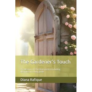 Rafique, Diana The Gardener's Touch: A collection of Christian poetry including discipleship study guide Rafique, Diana The Gardener's Touch: A collection of Christian poetry including discipleship study guide
