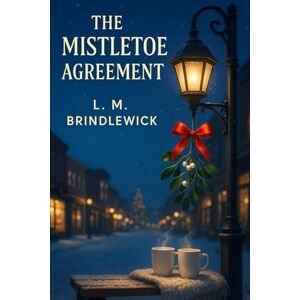 Brindlewick, L. M. The Mistletoe Agreement: A Clean & Wholesome Small-Town Romance of Second Chances and a Fake-Date Pact Brindlewick, L. M. The Mistletoe Agreement: A Clean & Wholesome Small-Town Romance of Second Chances and a Fake-Date Pact