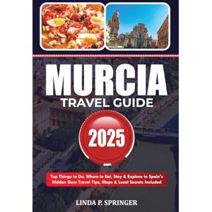 SPRINGER, LINDA P. MURCIA TRAVEL GUIDE 2025: Top Things to Do, Where to Eat, Stay & Explore in Spain’s Hidden Gem Travel Tips, Maps & Local Secrets Included SPRINGER, LINDA P. MURCIA TRAVEL GUIDE 2025: Top Things to Do, Where to Eat, Stay & Explore in Spain’s Hidden Gem Travel Tips, Maps & Local Secrets Included
