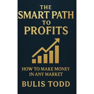 Todd, Bulis The Smart Path to Profits: How to Grow Your Wealth in Any Market Condition — From Recession to Recovery Todd, Bulis The Smart Path to Profits: How to Grow Your Wealth in Any Market Condition — From Recession to Recovery