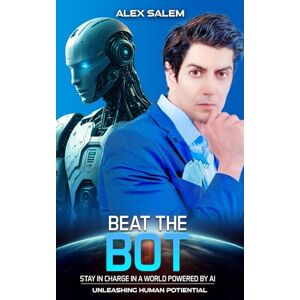 SALEM, ALEX BEAT THE BOT: STAY IN CHARGE IN A WORLD POWERED BY AI UNLEASHING HUMAN POTENTIAL SALEM, ALEX BEAT THE BOT: STAY IN CHARGE IN A WORLD POWERED BY AI UNLEASHING HUMAN POTENTIAL