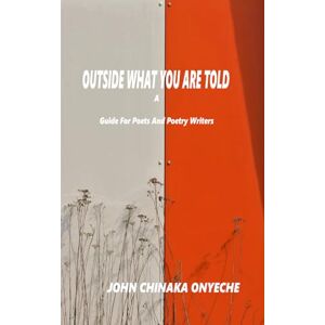 Onyeche, John Chinaka Outside What You Are Told: A Guide for Poets and Poetry Writers Onyeche, John Chinaka Outside What You Are Told: A Guide for Poets and Poetry Writers