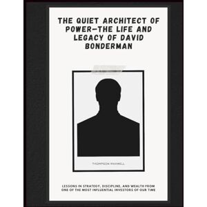 Maxwell, Thomas The Quiet Architect of Power—The Life and Legacy of David Bonderman: Lessons in Strategy, Discipline, and Wealth from One of the Most Influential Investors of Our Time Maxwell, Thomas The Quiet Architect of Power—The Life and Legacy of David Bonderman: Lessons in Strategy, Discipline, and Wealth from One of the Most Influential Investors of Our Time