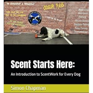 Chapman, Simon Scent Starts Here:: An Introduction to ScentWork for Every Dog Chapman, Simon Scent Starts Here:: An Introduction to ScentWork for Every Dog