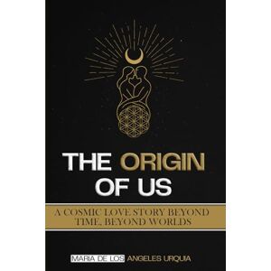 Angeles Urquia, Maria De Los THE ORGIN OF US: A Cosmic Love Story Beyond Time, Beyond Worlds Angeles Urquia, Maria De Los THE ORGIN OF US: A Cosmic Love Story Beyond Time, Beyond Worlds