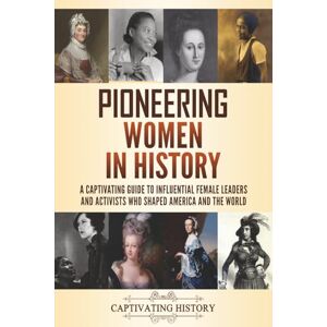 History, Captivating Pioneering Women in History: A Captivating Guide to Influential Female Leaders and Activists Who Shaped America and the World History, Captivating Pioneering Women in History: A Captivating Guide to Influential Female Leaders and Activists Who Shaped America and the World