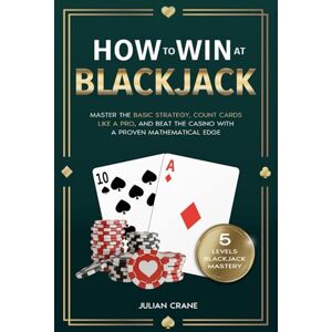 Crane, Julian How to Win at Blackjack: Master the Basic Strategy, Count Cards Like a Pro, and Beat the Casino with a Proven Mathematical Edge Crane, Julian How to Win at Blackjack: Master the Basic Strategy, Count Cards Like a Pro, and Beat the Casino with a Proven Mathematical Edge