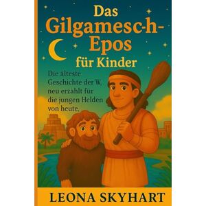 Skyhart, Leona Das Gilgamesch-Epos für Kinder: Die älteste Geschichte der Welt, neu erzählt für die jungen Helden von heute. Skyhart, Leona Das Gilgamesch-Epos für Kinder: Die älteste Geschichte der Welt, neu erzählt für die jungen Helden von heute.