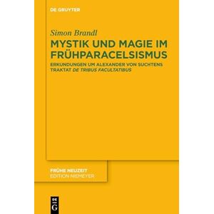 De Gruyter Mystik und Magie im Frühparacelsismus: Erkundungen um Alexander von Suchtens Traktat ›De tribus facultatibus‹ (Frühe Neuzeit 239) (German Edition) De Gruyter Mystik und Magie im Frühparacelsismus: Erkundungen um Alexander von Suchtens Traktat ›De tribus facultatibus‹ (Frühe Neuzeit 239) (German Edition)