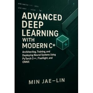 Jae-Lin, Min Advanced Deep Learning with Modern C++: Architecting, Training, and Deploying Neural Systems Using PyTorch C++, Flashlight, and ONNX: 2 (Machine Learning with Modern C++ Series) Jae-Lin, Min Advanced Deep Learning with Modern C++: Architecting, Training, and Deploying Neural Systems Using PyTorch C++, Flashlight, and ONNX: 2 (Machine Learning with Modern C++ Series)