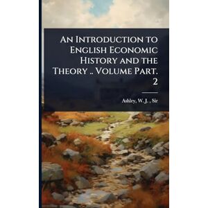 An Introduction to English Economic History and the Theory .. Volume Part. 2 An Introduction to English Economic History and the Theory .. Volume Part. 2